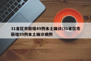 31省区市新增49例本土确诊/31省区市新增59例本土确诊病例