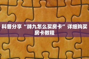 科普分享“牌九怎么买房卡”详细购买房卡教程