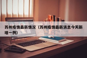 苏州疫情最新情况（苏州疫情最新消息今天新增一例）
