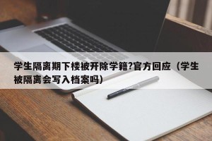 学生隔离期下楼被开除学籍?官方回应（学生被隔离会写入档案吗）