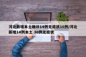 河北新增本土确诊14例无症状16例/河北新增14例本土 30例无症状