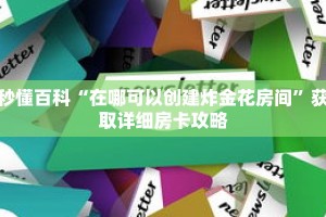 秒懂百科“在哪可以创建炸金花房间”获取详细房卡攻略