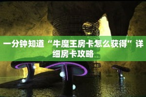 一分钟知道“牛魔王房卡怎么获得”详细房卡攻略
