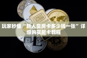 玩家秒懂“新人皇房卡多少钱一张”详细购买房卡教程