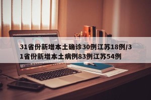 31省份新增本土确诊30例江苏18例/31省份新增本土病例83例江苏54例