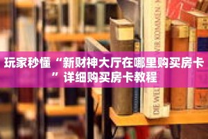 玩家秒懂“新财神大厅在哪里购买房卡”详细购买房卡教程