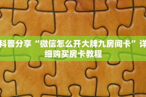 科普分享“微信怎么开大牌九房间卡”详细购买房卡教程