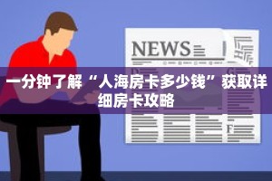 一分钟了解“人海房卡多少钱”获取详细房卡攻略