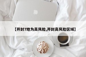 【开封7地为高风险,开封高风险区域】
