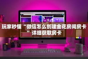 一分钟了解“微信炸 金花房间链接怎么创建”详细获取房卡