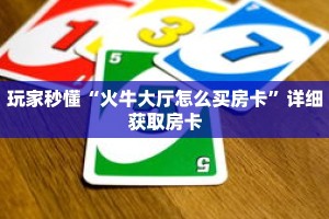 玩家秒懂“火牛大厅怎么买房卡”详细获取房卡
