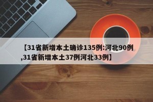 【31省新增本土确诊135例:河北90例,31省新增本土37例河北33例】