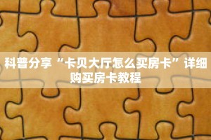科普分享“卡贝大厅怎么买房卡”详细购买房卡教程