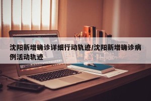 沈阳新增确诊详细行动轨迹/沈阳新增确诊病例活动轨迹
