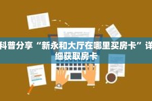 科普分享“新永和大厅在哪里买房卡”详细获取房卡