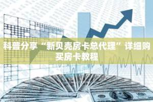 科普分享“新贝壳房卡总代理”详细购买房卡教程