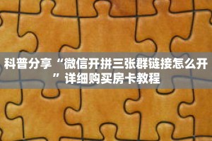 科普分享“微信开拼三张群链接怎么开”详细购买房卡教程