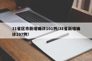 31省区市新增确诊101例/31省新增确诊107例!