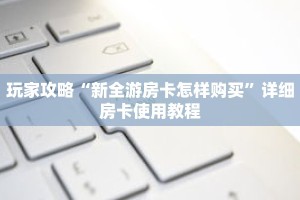 玩家攻略“新全游房卡怎样购买”详细房卡使用教程