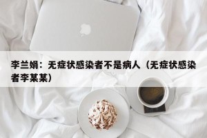 李兰娟：无症状感染者不是病人（无症状感染者李某某）