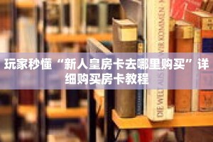 玩家秒懂“新人皇房卡去哪里购买”详细购买房卡教程