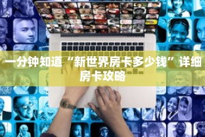 一分钟知道“新世界房卡多少钱”详细房卡攻略
