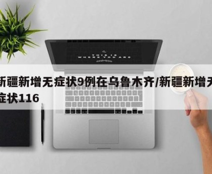 新疆新增无症状9例在乌鲁木齐/新疆新增无症状116