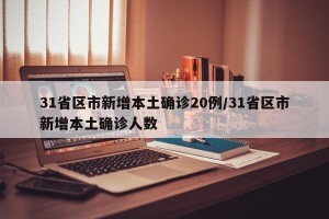 31省区市新增本土确诊20例/31省区市新增本土确诊人数
