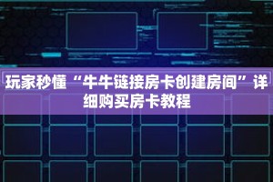 玩家秒懂“牛牛链接房卡创建房间”详细购买房卡教程