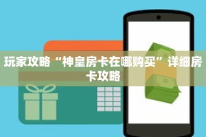 玩家攻略“神皇房卡在哪购买”详细房卡攻略