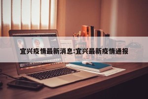 宜兴疫情最新消息:宜兴最新疫情通报