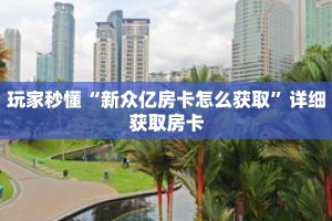 玩家秒懂“新众亿房卡怎么获取”详细获取房卡