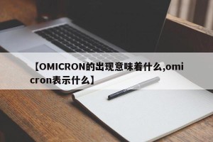 【OMICRON的出现意味着什么,omicron表示什么】