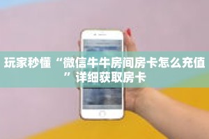 玩家秒懂“微信牛牛房间房卡怎么充值”详细获取房卡