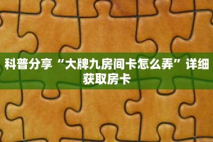 科普分享“大牌九房间卡怎么弄”详细获取房卡