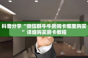 科普分享“微信群牛牛房间卡哪里购买”详细购买房卡教程