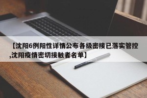 【沈阳6例阳性详情公布各级密接已落实管控,沈阳疫情密切接触者名单】