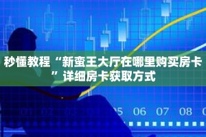秒懂教程“新蛮王大厅在哪里购买房卡”详细房卡获取方式