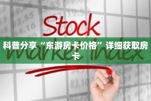 科普分享“东游房卡价格”详细获取房卡