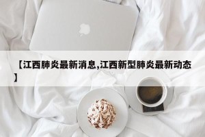 【江西肺炎最新消息,江西新型肺炎最新动态】