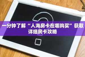 一分钟了解“人海房卡在哪购买”获取详细房卡攻略