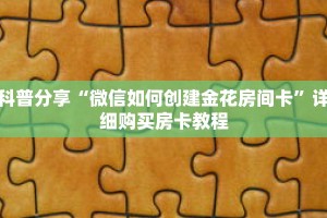科普分享“微信如何创建金花房间卡”详细购买房卡教程