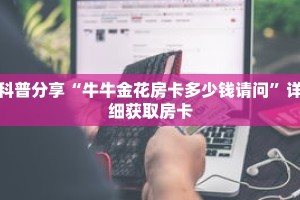 科普分享“牛牛金花房卡多少钱请问”详细获取房卡