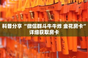 科普分享“微信群斗牛牛炸 金花房卡”详细获取房卡