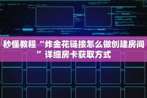 秒懂教程“炸金花链接怎么做创建房间”详细房卡获取方式