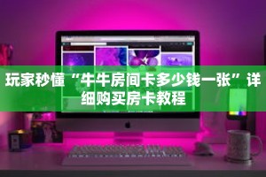 玩家秒懂“牛牛房间卡多少钱一张”详细购买房卡教程