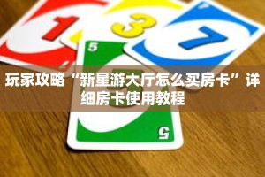 玩家攻略“新星游大厅怎么买房卡”详细房卡使用教程