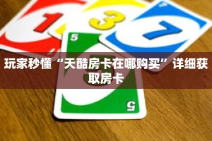 玩家秒懂“天酷房卡在哪购买”详细获取房卡