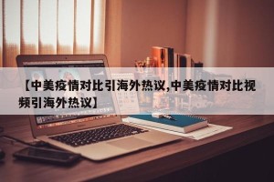 【中美疫情对比引海外热议,中美疫情对比视频引海外热议】