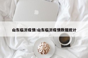 山东临沂疫情:山东临沂疫情数据统计